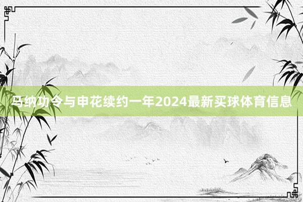 马纳功令与申花续约一年2024最新买球体育信息