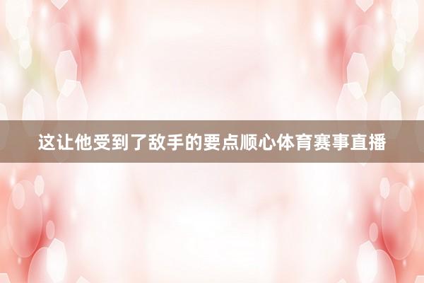 这让他受到了敌手的要点顺心体育赛事直播