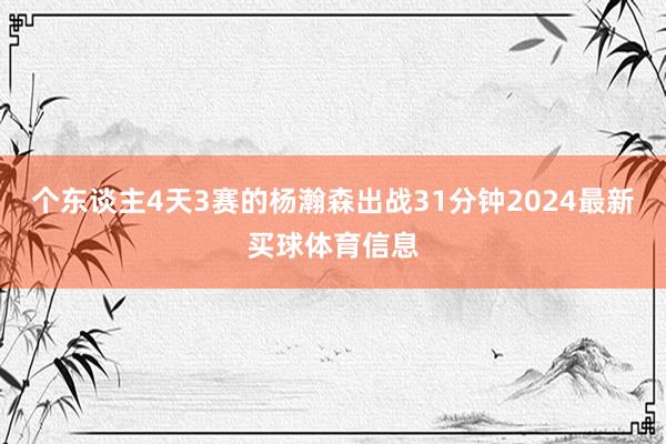 个东谈主4天3赛的杨瀚森出战31分钟2024最新买球体育信息