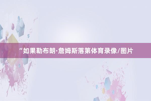 “如果勒布朗·詹姆斯落第体育录像/图片
