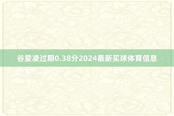 谷爱凌过期0.38分2024最新买球体育信息