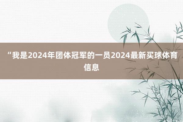 “我是2024年团体冠军的一员2024最新买球体育信息