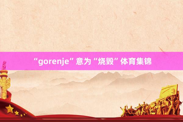 “gorenje”意为“烧毁”体育集锦