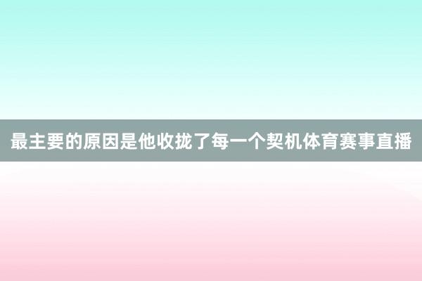 最主要的原因是他收拢了每一个契机体育赛事直播