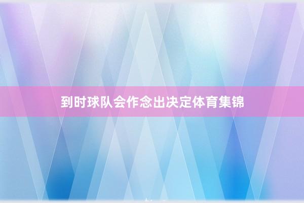 到时球队会作念出决定体育集锦