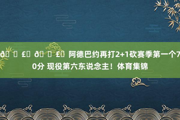 💣️💣️阿德巴约再打2+1砍赛季第一个70分 现役第六东说念主！体育集锦