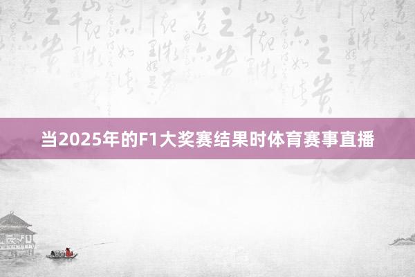 当2025年的F1大奖赛结果时体育赛事直播