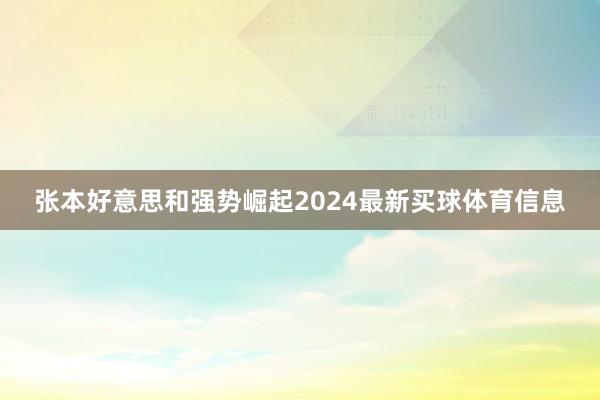 张本好意思和强势崛起2024最新买球体育信息