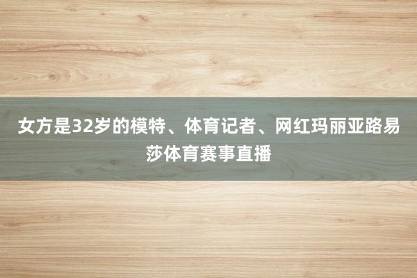 女方是32岁的模特、体育记者、网红玛丽亚路易莎体育赛事直播